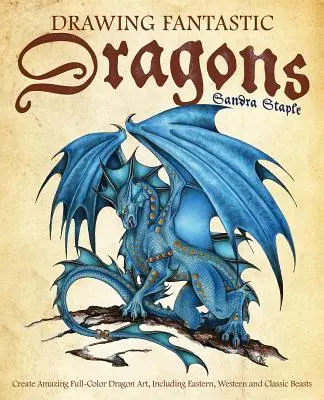 Kreslení fantastických draků: Vytvářejte úžasné celobarevné kresby draků, včetně východních, západních a klasických šelem. - Drawing Fantastic Dragons: Create Amazing Full-Color Dragon Art, Including Eastern, Western and Classic Beasts