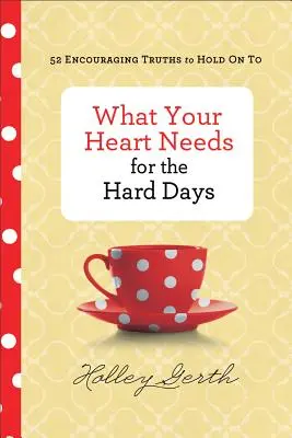 Co vaše srdce potřebuje pro těžké dny: 52 povzbudivých pravd, kterých se můžete držet - What Your Heart Needs for the Hard Days: 52 Encouraging Truths to Hold on to