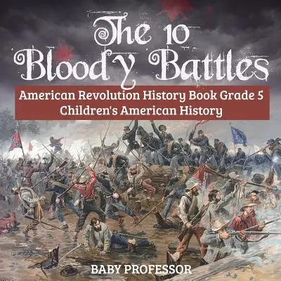 Deset krvavých bitev - dějepisná kniha o americké revoluci 5. třída Dětské dějiny Ameriky - The 10 Bloody Battles - American Revolution History Book Grade 5 Children's American History