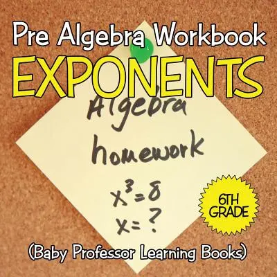 Pracovní sešit před algebrou 6. třída: Exponenty (Dětské učebnice Baby Professor) - Pre Algebra Workbook 6th Grade: Exponents (Baby Professor Learning Books)