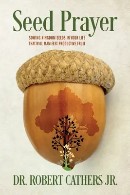 Modlitba za semínko: Modlitba za království: Zasévání semen království ve vašem životě, které přinesou plodné ovoce. - Seed Prayer: Sowing Kingdom Seeds in Your Life That Will Manifest Productive Fruit