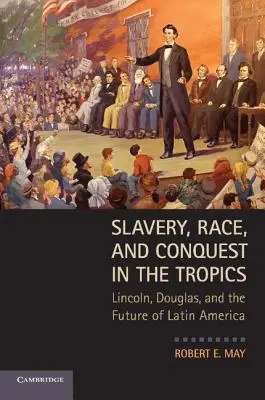 Otroctví, rasa a dobývání v tropech: Lincoln, Douglas a budoucnost Latinské Ameriky - Slavery, Race, and Conquest in the Tropics: Lincoln, Douglas, and the Future of Latin America