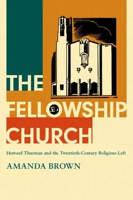 The Fellowship Church (Církevní společenství): Howard Thurman a náboženská levice dvacátého století - The Fellowship Church: Howard Thurman and the Twentieth-Century Religious Left