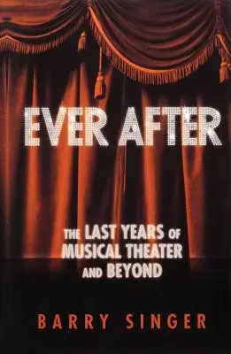 Ever After: Hudební divadlo v hudebním průmyslu: Ever After: Poslední léta hudebního divadla a po nich - Ever After: The Last Years of Musical Theater and Beyond