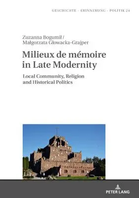 Milieux de Mmoire in Late Modernity: Milieux de Mmoire in Late Modernity: Místní komunity, náboženství a historická politika - Milieux de Mmoire in Late Modernity: Local Communities, Religion and Historical Politics