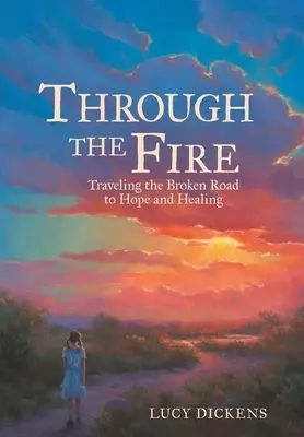 Přes oheň: Cesta rozbitou cestou k naději a uzdravení - Through the Fire: Traveling the Broken Road to Hope and Healing