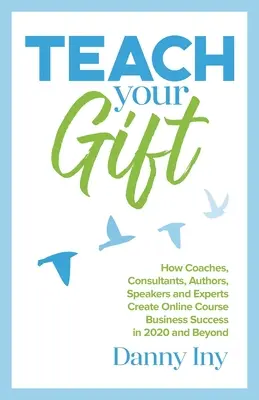 Učte svůj dar: Jak koučové, konzultanti, autoři, řečníci a experti dosáhnou úspěchu v podnikání s online kurzy v roce 2020 a v budoucnu - Teach Your Gift: How Coaches, Consultants, Authors, Speakers, and Experts Create Online Course Business Success in 2020 and Beyond