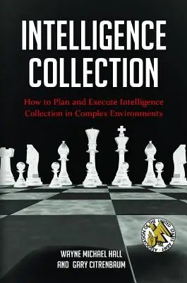 Shromažďování zpravodajských informací: Jak plánovat a provádět zpravodajský sběr ve složitých prostředích - Intelligence Collection: How To Plan and Execute Intelligence Collection In Complex Environments