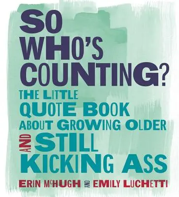Tak kdo to počítá? Malá kniha citátů o tom, jak zestárnout a stále to nakopávat. - So Who's Counting?: The Little Quote Book about Growing Older and Still Kicking Ass