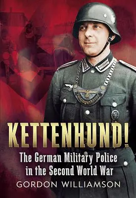 Kettenhund! - Německá vojenská policie za druhé světové války - Kettenhund! - The German Military Police in the Second World War