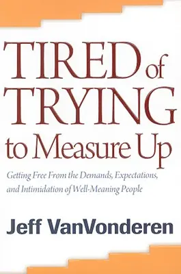 Unaveni snahou vyrovnat se: Osvobození se od požadavků, očekávání a zastrašování ze strany dobře míněných lidí - Tired of Trying to Measure Up: Getting Free from the Demands, Expectations, and Intimidation of Well-Meaning People