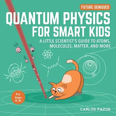 Kvantová fyzika pro chytré děti, 4: Průvodce malého vědce po atomech, molekulách, hmotě a dalších věcech - Quantum Physics for Smart Kids, 4: A Little Scientist's Guide to Atoms, Molecules, Matter, and More