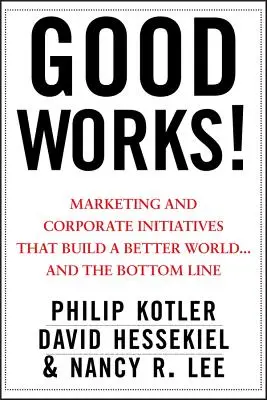 Dobré skutky! Marketingové a firemní iniciativy, které budují lepší svět... a zisk. - Good Works!: Marketing and Corporate Initiatives That Build a Better World...and the Bottom Line