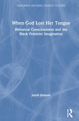 Když Bůh ztratil jazyk: Historické vědomí a černošská feministická imaginace. - When God Lost Her Tongue: Historical Consciousness and the Black Feminist Imagination