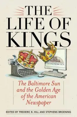 Život králů: Baltimore Sun a zlatý věk amerických novin - The Life of Kings: The Baltimore Sun and the Golden Age of the American Newspaper