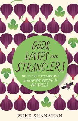 Bohové, vosy a škrtiči: Tajemná historie a spásná budoucnost fíkovníků - Gods, Wasps and Stranglers: The Secret History and Redemptive Future of Fig Trees