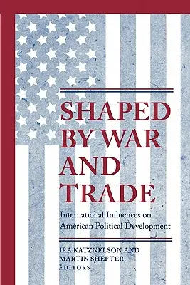 Utvářeno válkou a obchodem: Mezinárodní vlivy na americký politický vývoj - Shaped by War and Trade: International Influences on American Political Development