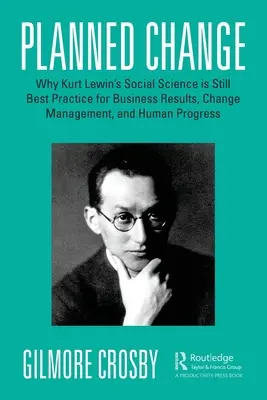Plánovaná změna: Proč je sociální věda Kurta Lewina stále nejlepší praxí pro obchodní výsledky, řízení změn a lidský pokrok? - Planned Change: Why Kurt Lewin's Social Science Is Still Best Practice for Business Results, Change Management, and Human Progress