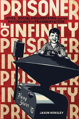 Vězeň nekonečna: Ufos, sociální inženýrství a psychologie fragmentace - Prisoner of Infinity: Ufos, Social Engineering, and the Psychology of Fragmentation