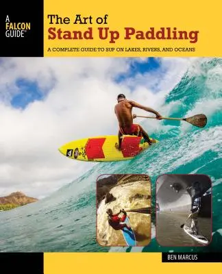 Umění pádlování ve stoje: Vydejte se na cestu na jezerech, řekách a oceánech. - The Art of Stand Up Paddling: A Complete Guide to Sup on Lakes, Rivers, and Oceans