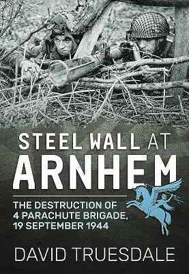 Ocelová zeď u Arnhemu: Zničení 4. parašutistické brigády, 19. září 1944 - Steel Wall at Arnhem: The Destruction of 4 Parachute Brigade, 19 September 1944