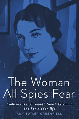 Žena, které se všichni špioni bojí: luštitelka kódů Elizebeth Smith Friedmanová a její skrytý život - The Woman All Spies Fear: Code Breaker Elizebeth Smith Friedman and Her Hidden Life