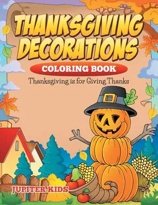 Omalovánky dekorací na Den díkůvzdání: Díkůvzdání je na poděkování - Thanksgiving Decorations Coloring Book: Thanksgiving Is For Giving Thanks