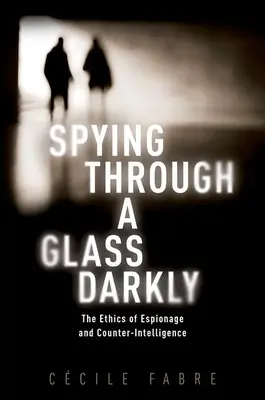 Špehování přes tmavé sklo: Etika špionáže a kontrarozvědky v temném světle. - Spying Through a Glass Darkly: The Ethics of Espionage and Counter-Intelligence