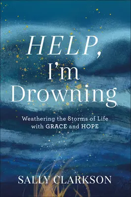 Pomoc, topím se: Jak přečkat životní bouře s milostí a nadějí - Help, I'm Drowning: Weathering the Storms of Life with Grace and Hope