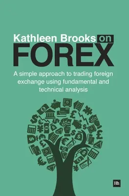 Kathleen Brooksová na Forexu: Brooksová: Jednoduchý přístup k obchodování s devizami pomocí fundamentální a technické analýzy - Kathleen Brooks on Forex: A Simple Approach to Trading Foreign Exchange Using Fundamental and Technical Analysis