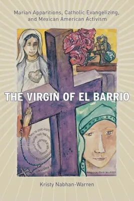 Panna z El Barria: Mariánská zjevení, katolická evangelizace a mexicko-americký aktivismus. - The Virgin of El Barrio: Marian Apparitions, Catholic Evangelizing, and Mexican American Activism