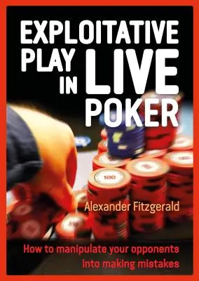 Vykořisťovatelská hra v živém pokeru: Jak zmanipulovat soupeře, aby dělal chyby? - Exploitative Play in Live Poker: How to Manipulate Your Opponents Into Making Mistakes