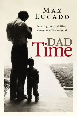 Čas pro tátu: Vychutnávání Bohem darovaných okamžiků otcovství - Dad Time: Savoring the God-Given Moments of Fatherhood