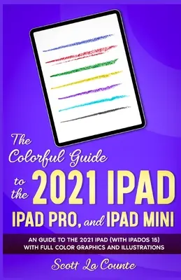 Barevný průvodce iPadem 2021, iPadem Pro a iPadem mini: Průvodce iPadem 2021 (se systémem iPadOS 15) s barevnou grafikou a ilustracemi - The Colorful Guide to the 2021 iPad, iPad Pro, and iPad mini: A Guide to the 2021 iPad (With iPadOS 15) With Full Color Graphics and Illustrations