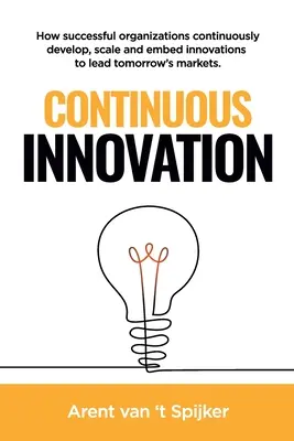 Neustálé inovace: Jak úspěšné organizace neustále vyvíjejí, rozšiřují a zavádějí inovace, aby byly lídry na trzích zítřka - Continuous Innovation: How successful organizations continuously develop, scale, and embed innovations to lead tomorrow's markets