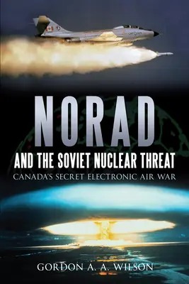 Norad a sovětská jaderná hrozba: Tajná elektronická letecká válka v Kanadě - Norad and the Soviet Nuclear Threat: Canada's Secret Electronic Air War