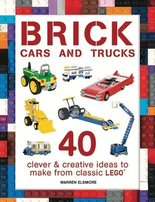 Cihlová auta a náklaďáky: 40 chytrých a kreativních nápadů na výrobu z klasického lega - Brick Cars and Trucks: 40 Clever & Creative Ideas to Make from Classic Lego