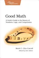 Dobrá matematika: Dobrá matematika: Průvodce geeka po krásách čísel, logiky a výpočtů - Good Math: A Geek's Guide to the Beauty of Numbers, Logic, and Computation