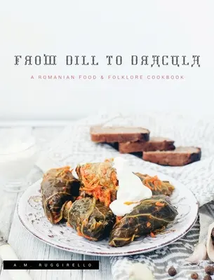 Od kopru k Drákulovi: A Romanian Food & Folklore Cookbook: A Romanian Food & Folklore Cookbook: A Romanian Food & Folklore Cookbook - From Dill To Dracula: A Romanian Food & Folklore Cookbook