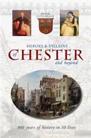 Hrdinové a padouši Chesteru a nejen ti - 800 let historie ve 30 životech - Heroes and Villains of Chester and beyond - 800 years of history in 30 lives