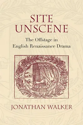 Místo bez scény: Mimo scénu v anglickém renesančním dramatu - Site Unscene: The Offstage in English Renaissance Drama