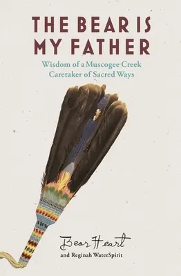 Medvěd je můj otec: Domorodá moudrost strážce posvátných cest z Muscogee Creek - The Bear Is My Father: Indigenous Wisdom of a Muscogee Creek Caretaker of Sacred Ways