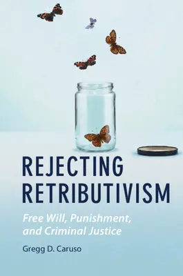 Odmítnutí retributivismu: Svobodná vůle, trest a trestní spravedlnost. - Rejecting Retributivism: Free Will, Punishment, and Criminal Justice
