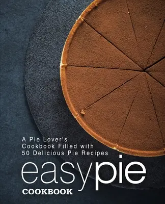 Snadná koláčová kuchařka: Kuchařka pro milovníky koláčů plná 50 lahodných koláčových receptů (2. vydání) - Easy Pie Cookbook: A Pie Lover's Cookbook Filled with 50 Delicious Pie Recipes (2nd Edition)