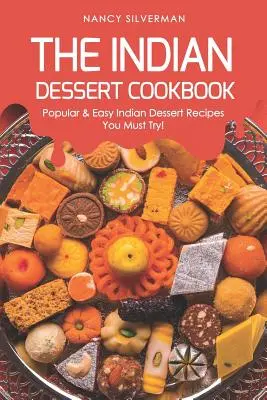 Kuchařka indických dezertů: Oblíbené a snadné recepty na indické dezerty, které musíte vyzkoušet! - The Indian Dessert Cookbook: Popular & Easy Indian Dessert Recipes You Must Try!