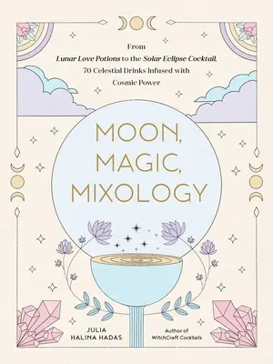 Měsíc, magie, mixologie: Od lunárních milostných kouzel Sangria po Sour při zatmění Slunce, 70 nebeských nápojů prodchnutých kosmickou silou. - Moon, Magic, Mixology: From Lunar Love Spell Sangria to the Solar Eclipse Sour, 70 Celestial Drinks Infused with Cosmic Power