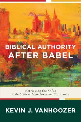 Biblická autorita po Bábelu: Znovuobjevení solas v duchu prostého protestantského křesťanství - Biblical Authority After Babel: Retrieving the Solas in the Spirit of Mere Protestant Christianity