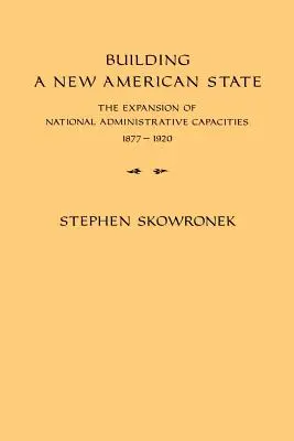 Budování nového amerického státu: Rozšiřování národních správních kapacit v letech 1877-1920. - Building a New American State: The Expansion of National Administrative Capacities, 1877-1920