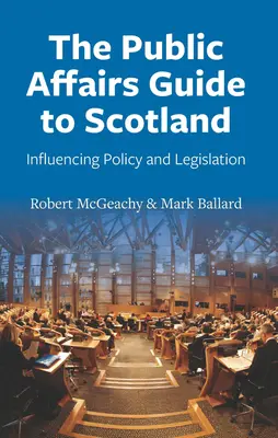Průvodce pro veřejné záležitosti ve Skotsku: Příručka pro veřejné služby: Ovlivňování politiky a legislativy - The Public Affairs Guide to Scotland: Influencing Policy and Legislation