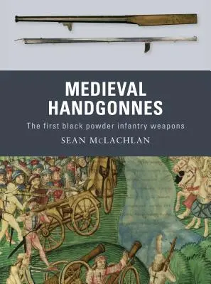 Středověké rukopisy: První pěchotní zbraně na černý prach - Medieval Handgonnes: The First Black Powder Infantry Weapons